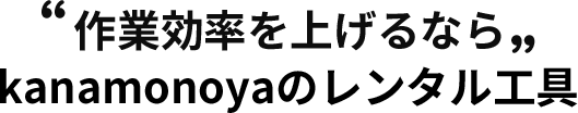 作業効率を上げるならkanamonoyaのレンタル工具