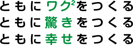 ともにワクワクをつくる　ともに驚きをつくる　ともに幸せをつくる